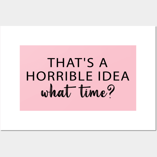 That's A Horrible Idea What Time? Wall Art by chidadesign